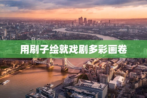 用刷子绘就戏剧多彩画卷