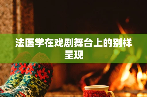 法医学在戏剧舞台上的别样呈现