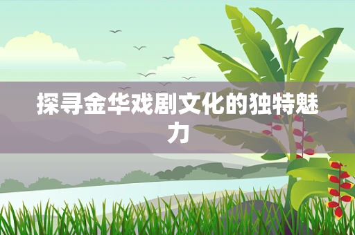探寻金华戏剧文化的独特魅力