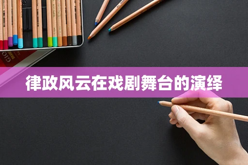 律政风云在戏剧舞台的演绎