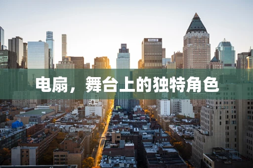 电扇，舞台上的独特角色
