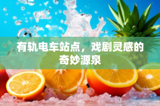 有轨电车站点，戏剧灵感的奇妙源泉