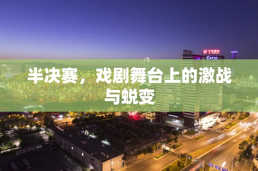 半决赛，戏剧舞台上的激战与蜕变
