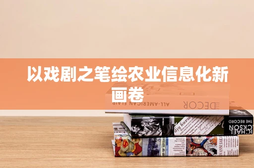 以戏剧之笔绘农业信息化新画卷