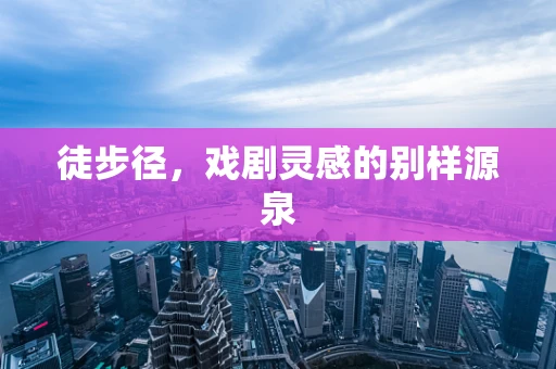 徒步径，戏剧灵感的别样源泉