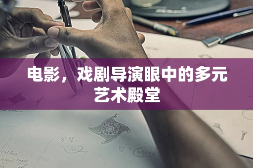 电影，戏剧导演眼中的多元艺术殿堂