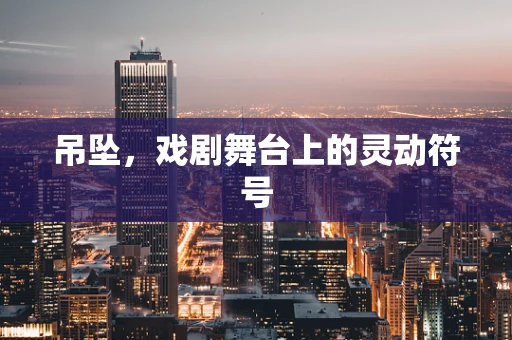 吊坠，戏剧舞台上的灵动符号