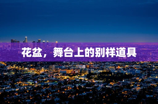 花盆，舞台上的别样道具