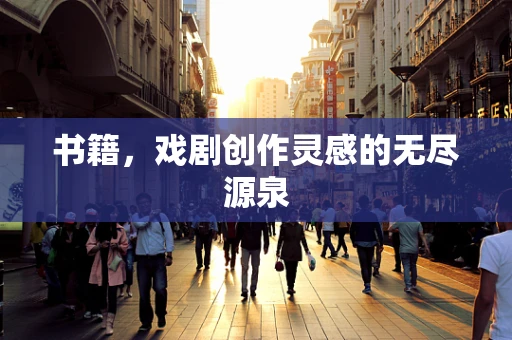 书籍，戏剧创作灵感的无尽源泉