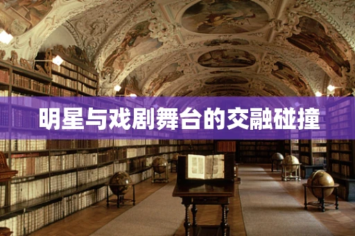 明星与戏剧舞台的交融碰撞