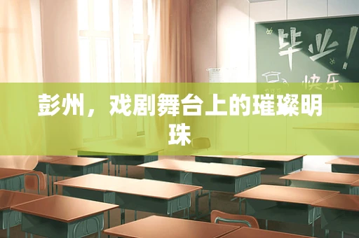 彭州，戏剧舞台上的璀璨明珠