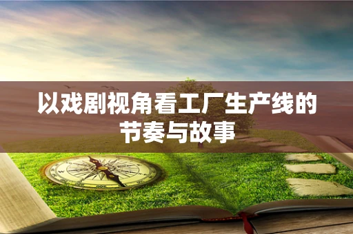 以戏剧视角看工厂生产线的节奏与故事
