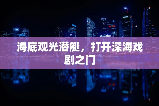 海底观光潜艇，打开深海戏剧之门