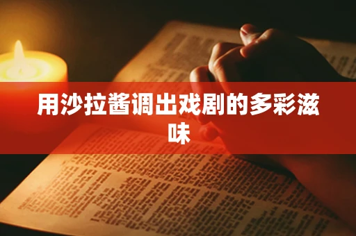 用沙拉酱调出戏剧的多彩滋味
