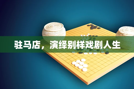 驻马店，演绎别样戏剧人生