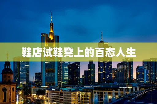 鞋店试鞋凳上的百态人生