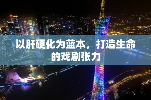 以肝硬化为蓝本，打造生命的戏剧张力