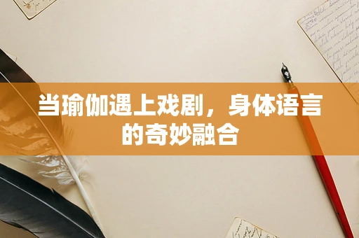 当瑜伽遇上戏剧，身体语言的奇妙融合
