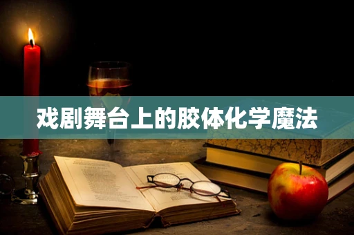 戏剧舞台上的胶体化学魔法