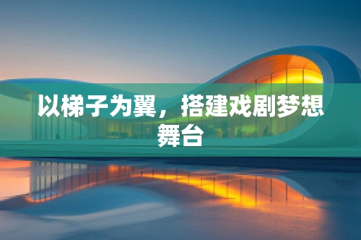 以梯子为翼，搭建戏剧梦想舞台