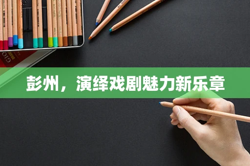 彭州，演绎戏剧魅力新乐章