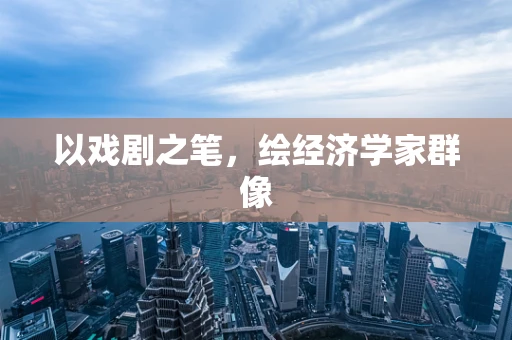 以戏剧之笔，绘经济学家群像