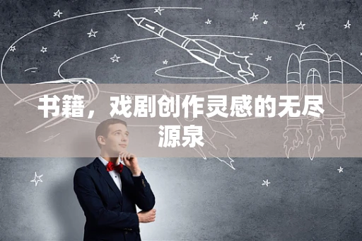 书籍，戏剧创作灵感的无尽源泉