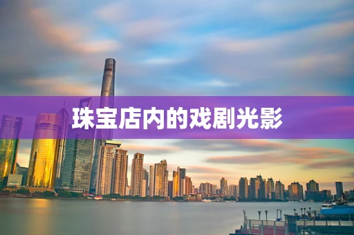 珠宝店内的戏剧光影