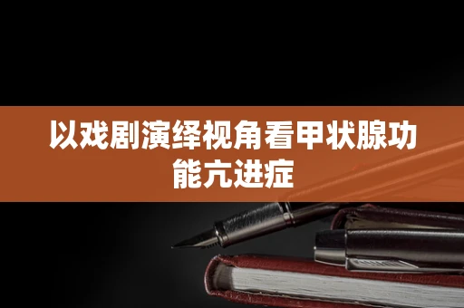以戏剧演绎视角看甲状腺功能亢进症