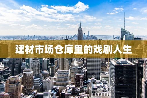 建材市场仓库里的戏剧人生