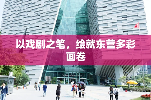 以戏剧之笔，绘就东营多彩画卷