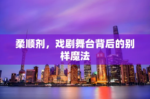 柔顺剂，戏剧舞台背后的别样魔法