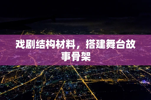 戏剧结构材料，搭建舞台故事骨架