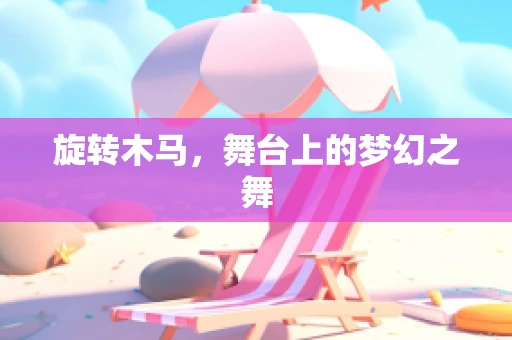 旋转木马，舞台上的梦幻之舞