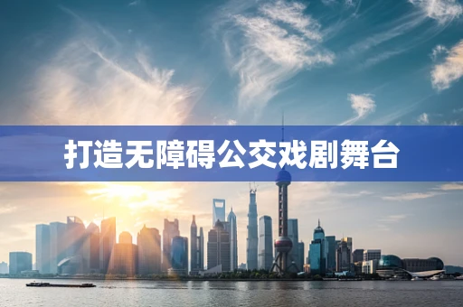 打造无障碍公交戏剧舞台