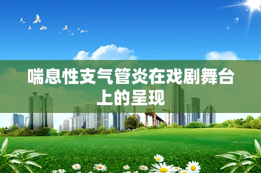 喘息性支气管炎在戏剧舞台上的呈现