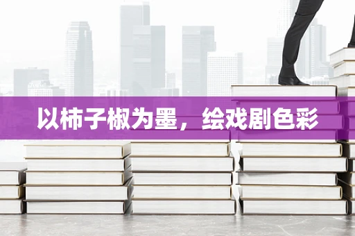 以柿子椒为墨，绘戏剧色彩