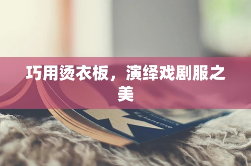巧用烫衣板，演绎戏剧服之美