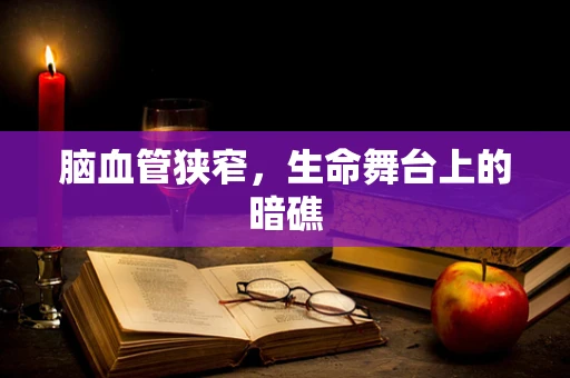 脑血管狭窄，生命舞台上的暗礁