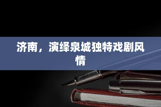 济南，演绎泉城独特戏剧风情