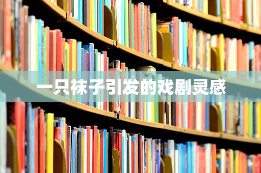 一只袜子引发的戏剧灵感