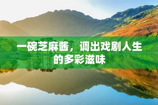 一碗芝麻酱，调出戏剧人生的多彩滋味