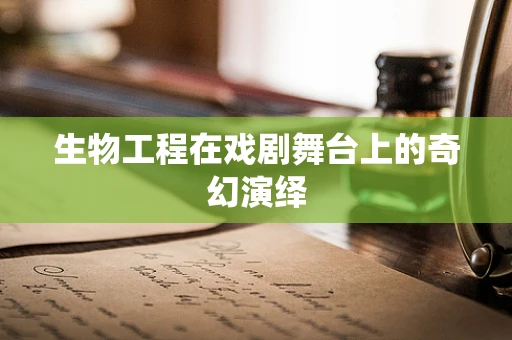 生物工程在戏剧舞台上的奇幻演绎