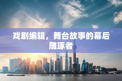戏剧编辑，舞台故事的幕后雕琢者