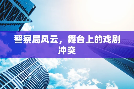警察局风云，舞台上的戏剧冲突