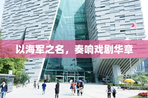 以海军之名，奏响戏剧华章