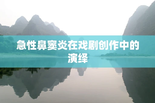 急性鼻窦炎在戏剧创作中的演绎
