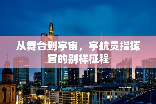从舞台到宇宙，宇航员指挥官的别样征程