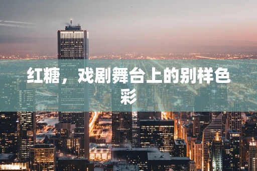 红糖，戏剧舞台上的别样色彩