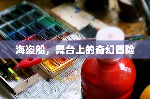 海盗船，舞台上的奇幻冒险